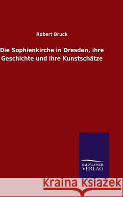 Die Sophienkirche in Dresden, ihre Geschichte und ihre Kunstschätze Robert Bruck 9783846076828