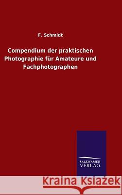 Compendium der praktischen Photographie für Amateure und Fachphotographen F Schmidt (Marketing Manager for Seicom a Networking Distributor Based in Munich Germany) 9783846077955 Salzwasser-Verlag Gmbh