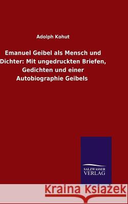 Emanuel Geibel als Mensch und Dichter: Mit ungedruckten Briefen, Gedichten und einer Autobiographie Geibels Adolph Kohut 9783846078334 Salzwasser-Verlag Gmbh