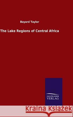 The Lake Regions of Central Africa Bayard Taylor 9783846079089 Salzwasser-Verlag Gmbh