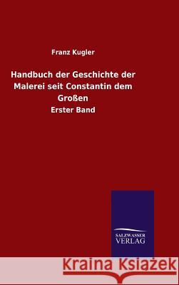 Handbuch der Geschichte der Malerei seit Constantin dem Großen Kugler, Franz 9783846081440 Salzwasser-Verlag Gmbh