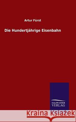 Die Hundertjährige Eisenbahn Artur Furst   9783846081495 Salzwasser-Verlag Gmbh