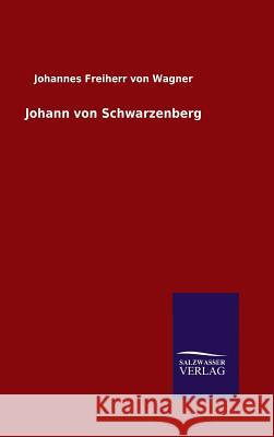 Johann von Schwarzenberg Johannes Freiherr Von Wagner 9783846081594