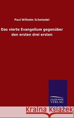 Das vierte Evangelium gegenüber den ersten drei ersten Paul Wilhelm Schmiedel   9783846082133