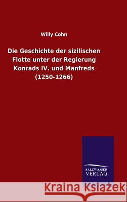 Die Geschichte der sizilischen Flotte unter der Regierung Konrads IV. und Manfreds (1250-1266) Willy Cohn 9783846082980 Salzwasser-Verlag Gmbh