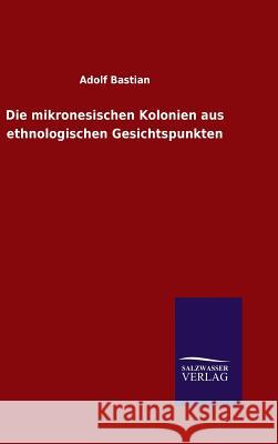 Die mikronesischen Kolonien aus ethnologischen Gesichtspunkten Bastian, Adolf 9783846083253 Salzwasser-Verlag Gmbh