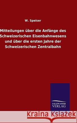 Mitteilungen über die Anfänge des Schweizerischen Eisenbahnwesens und über die ersten Jahre der Schweizerischen Zentralbahn W. Speiser 9783846084007