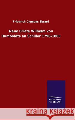 Neue Briefe Wilhelm von Humboldts an Schiller 1796-1803 Friedrich Clemens Ebrard 9783846084960 Salzwasser-Verlag Gmbh