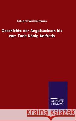 Geschichte der Angelsachsen bis zum Tode König Aelfreds Eduard Winkelmann 9783846087916