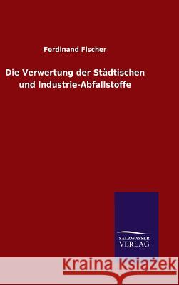 Die Verwertung der Städtischen und Industrie-Abfallstoffe Fischer, Ferdinand 9783846088357