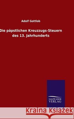 Die päpstlichen Kreuzzugs-Steuern des 13. Jahrhunderts Gottlob, Adolf 9783846088678