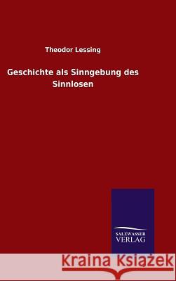 Geschichte als Sinngebung des Sinnlosen Lessing, Theodor 9783846089125 Salzwasser-Verlag Gmbh