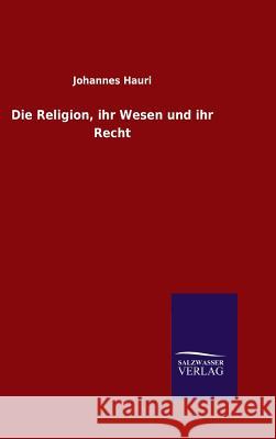 Die Religion, ihr Wesen und ihr Recht Johannes Hauri 9783846089194