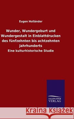 Wunder, Wundergeburt und Wundergestalt in Einblattdrucken des fünfzehnten bis achtzehnten Jahrhunderts Holländer, Eugen 9783846089972 Salzwasser-Verlag Gmbh