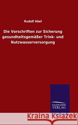 Die Vorschriften zur Sicherung gesundheitsgemäßer Trink- und Nutzwasserversorgung Abel, Rudolf 9783846095324