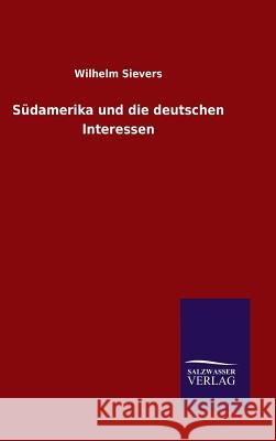 Südamerika und die deutschen Interessen Sievers, Wilhelm 9783846097724