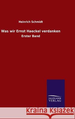 Was wir Ernst Haeckel verdanken Schmidt, Heinrich 9783846097762 Salzwasser-Verlag Gmbh