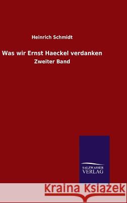 Was wir Ernst Haeckel verdanken Schmidt, Heinrich 9783846098417 Salzwasser-Verlag Gmbh