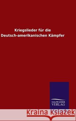 Kriegslieder für die Deutsch-amerikanischen Kämpfer Ohne Autor   9783846099117 Salzwasser-Verlag Gmbh