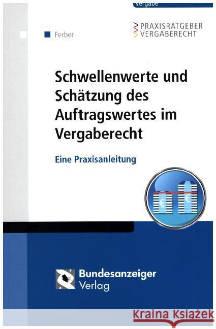 Schwellenwerte und Schätzung des Auftragswertes im Vergaberecht : Eine Praxisanleitung Ferber, Thomas 9783846205648 Bundesanzeiger