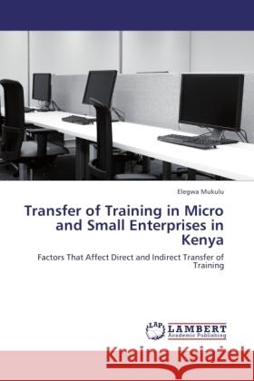 Transfer of Training in Micro and Small Enterprises in Kenya Mukulu, Elegwa 9783846501672