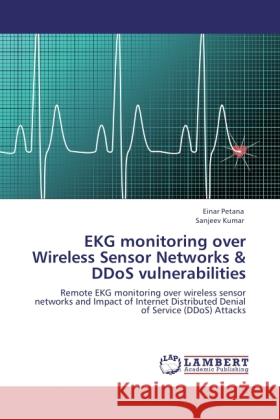 EKG monitoring over Wireless Sensor Networks & DDoS vulnerabilities Petana, Einar, Kumar, Sanjeev 9783846502778 LAP Lambert Academic Publishing