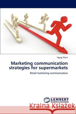 Marketing Communication Strategies for Supermarkets Ngugi Peter 9783846503140 LAP Lambert Academic Publishing