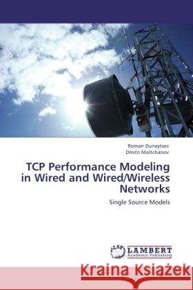 TCP Performance Modeling in Wired and Wired/Wireless Networks : Single Source Models Dunaytsev, Roman; Moltchanov, Dmitri 9783846504659 LAP Lambert Academic Publishing