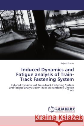 Induced Dynamics and Fatigue analysis of Train-Track Fastening System Kumar, Rajesh 9783846505816 LAP Lambert Academic Publishing