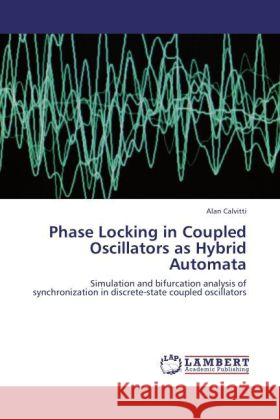 Phase Locking in Coupled Oscillators as Hybrid Automata : Simulation and bifurcation analysis of synchronization in discrete-state coupled oscillators Calvitti, Alan 9783846506387 LAP Lambert Academic Publishing