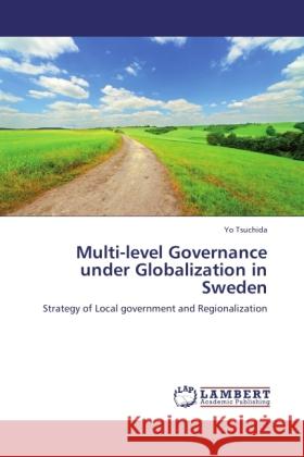 Multi-level Governance under Globalization in Sweden : Strategy of Local government and Regionalization Tsuchida, Yo 9783846506653