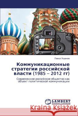 Kommunikatsionnye Strategii Rossiyskoy Vlasti (1985 - 2012 Gg) Ushanov Pavel 9783846507537 LAP Lambert Academic Publishing