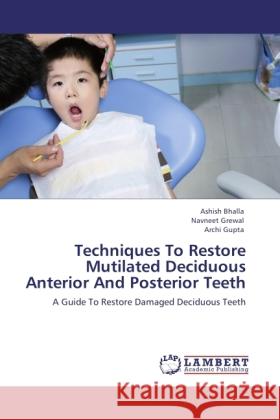 Techniques To Restore Mutilated Deciduous Anterior And Posterior Teeth Bhalla, Ashish, Grewal, Navneet, Gupta, Archi 9783846508336