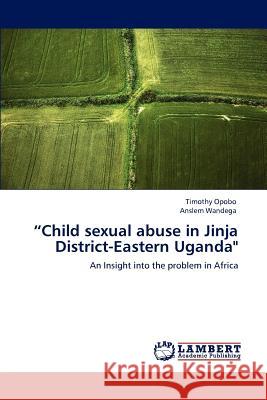 Child Sexual Abuse in Jinja District-Eastern Uganda Timothy Opobo Anslem Wandega  9783846508763