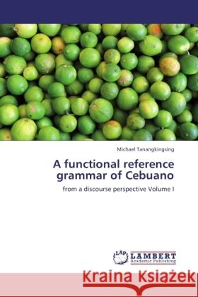 A functional reference grammar of Cebuano : from a discourse perspective Volume I Tanangkingsing, Michael 9783846510247 LAP Lambert Academic Publishing