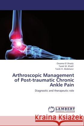 Arthroscopic Management of Post-traumatic Chronic Ankle Pain Shazly, Ossama El, Khalil, Tarek M., Abdelaziz, Tarek H. 9783846511732