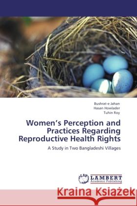 Women's Perception and Practices Regarding Reproductive Health Rights Jahan, Bushrat-e, Howlader, Hasan, Roy, Tuhin 9783846512944