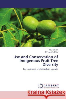 Use and Conservation of Indigenous Fruit Tree Diversity Okiror, Paul, Okia, Clement A. 9783846513644