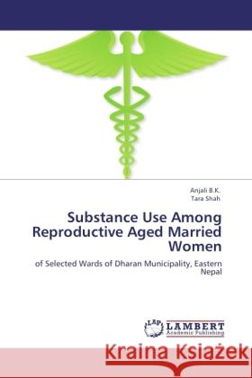 Substance Use Among Reproductive Aged Married Women B.K., Anjali, Shah, Tara 9783846514115 LAP Lambert Academic Publishing