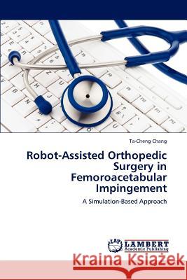 Robot-Assisted Orthopedic Surgery in Femoroacetabular Impingement Ta-Cheng Chang 9783846514184 LAP Lambert Academic Publishing