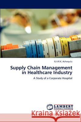 Supply Chain Management in Healthcare Industry G. V. R. K. Acharyulu 9783846514603 LAP Lambert Academic Publishing