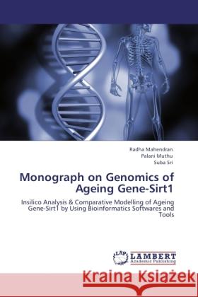 Monograph on Genomics of Ageing Gene-Sirt1 Mahendran, Radha, Muthu, Palani, Sri, Suba 9783846516553