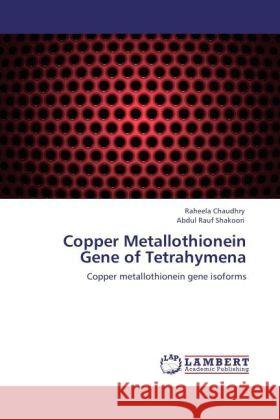 Copper Metallothionein Gene of Tetrahymena Chaudhry, Raheela, Shakoori, Abdul Rauf 9783846516690