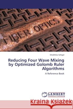 Reducing Four Wave Mixing by Optimized Golomb Ruler Algorithms Sehgal, Shobhika 9783846516775