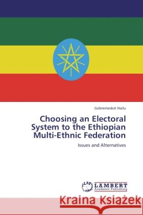 Choosing an Electoral System to the Ethiopian Multi-Ethnic Federation Hailu, Gebremeskel 9783846518571 LAP Lambert Academic Publishing