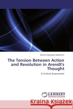 The Tension Between Action and Revolution in Arendt's Thought Kabasakal Badamchi, Devrim 9783846519592 LAP Lambert Academic Publishing