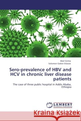 Sero-prevalence of HBV and HCV in chronic liver disease patients Girma, Abel, Gebre-Silassie, Solomon 9783846519851 LAP Lambert Academic Publishing