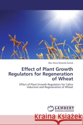 Effect of Plant Growth Regulators for Regeneration of Wheat Kamal, Abu Hena Mostafa 9783846519899