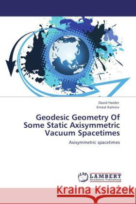 Geodesic Geometry Of Some Static Axisymmetric Vacuum Spacetimes : Axisymmetric spacetimes Harder, David; Kalnins, Ernest 9783846521878