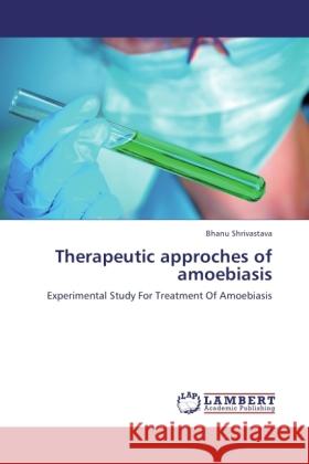 Therapeutic approches of amoebiasis Shrivastava, Bhanu 9783846522578